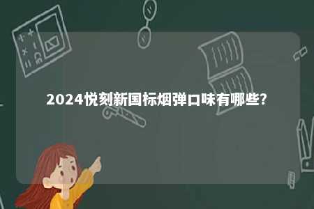 2024悦刻新国标烟弹口味有哪些
？ 